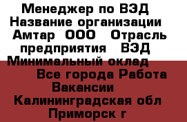 Менеджер по ВЭД › Название организации ­ Амтар, ООО › Отрасль предприятия ­ ВЭД › Минимальный оклад ­ 30 000 - Все города Работа » Вакансии   . Калининградская обл.,Приморск г.